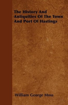 The History And Antiquities Of The Town And Port Of Hastings