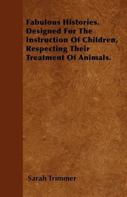 Fabulous Histories. Designed For The Instruction Of Children, Respecting Their Treatment Of Animals.