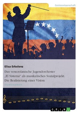 Das venezolanische Jugendorchester "El Sistema" als musikalisches Sozialprojekt. Die Realisierung einer Vision