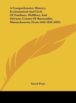 A Comprehensive History, Ecclesiastical And Civil, Of Eastham, Wellfleet, And Orleans, County Of Barnstable, Massachusetts, From 1644-1844 (1844)