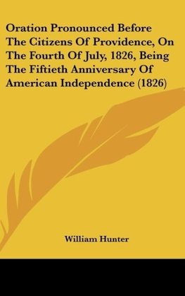 Oration Pronounced Before The Citizens Of Providence, On The Fourth Of July, 1826, Being The Fiftieth Anniversary Of American Independence (1826)