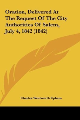 Oration, Delivered At The Request Of The City Authorities Of Salem, July 4, 1842 (1842)