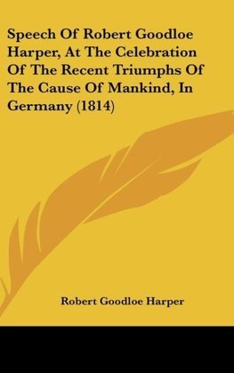 Speech Of Robert Goodloe Harper, At The Celebration Of The Recent Triumphs Of The Cause Of Mankind, In Germany (1814)