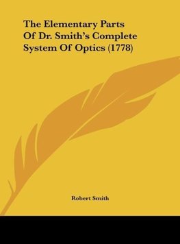 The Elementary Parts Of Dr. Smith's Complete System Of Optics (1778)