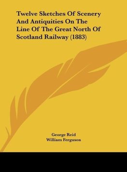 Twelve Sketches Of Scenery And Antiquities On The Line Of The Great North Of Scotland Railway (1883)