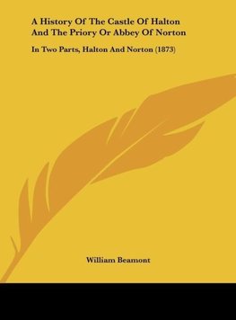 A History Of The Castle Of Halton And The Priory Or Abbey Of Norton