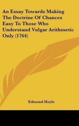 An Essay Towards Making The Doctrine Of Chances Easy To Those Who Understand Vulgar Arithmetic Only (1764)