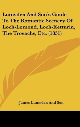 Lumsden And Son's Guide To The Romantic Scenery Of Loch-Lomond, Loch-Ketturin, The Trosachs, Etc. (1831)