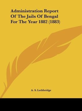 Administration Report Of The Jails Of Bengal For The Year 1882 (1883)