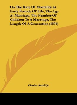 On The Rate Of Mortality At Early Periods Of Life, The Age At Marriage, The Number Of Children To A Marriage, The Length Of A Generation (1874)