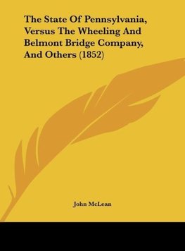 The State Of Pennsylvania, Versus The Wheeling And Belmont Bridge Company, And Others (1852)