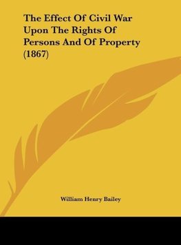 The Effect Of Civil War Upon The Rights Of Persons And Of Property (1867)