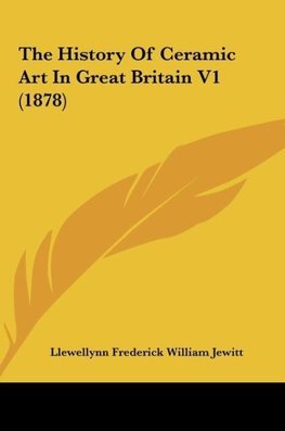 The History Of Ceramic Art In Great Britain V1 (1878)