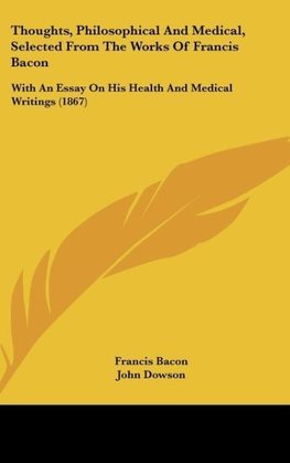 Thoughts, Philosophical And Medical, Selected From The Works Of Francis Bacon