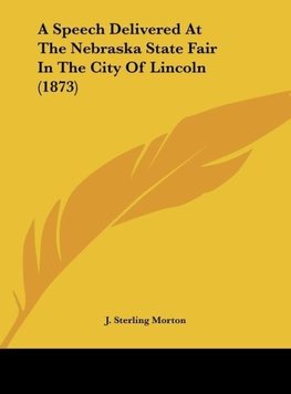 A Speech Delivered At The Nebraska State Fair In The City Of Lincoln (1873)