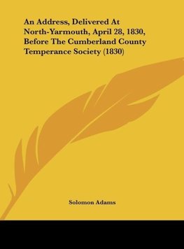 An Address, Delivered At North-Yarmouth, April 28, 1830, Before The Cumberland County Temperance Society (1830)