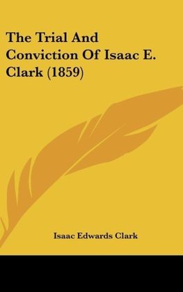 The Trial And Conviction Of Isaac E. Clark (1859)