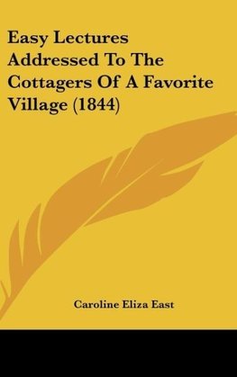 Easy Lectures Addressed To The Cottagers Of A Favorite Village (1844)