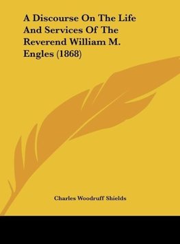 A Discourse On The Life And Services Of The Reverend William M. Engles (1868)