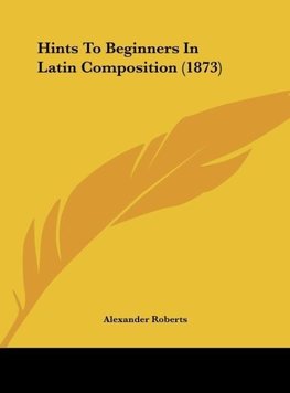 Hints To Beginners In Latin Composition (1873)