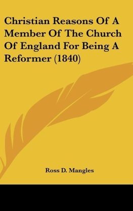 Christian Reasons Of A Member Of The Church Of England For Being A Reformer (1840)