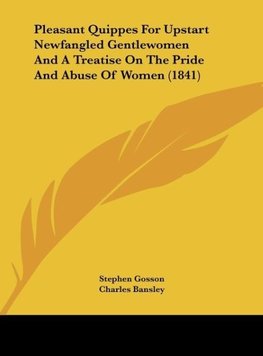 Pleasant Quippes For Upstart Newfangled Gentlewomen And A Treatise On The Pride And Abuse Of Women (1841)