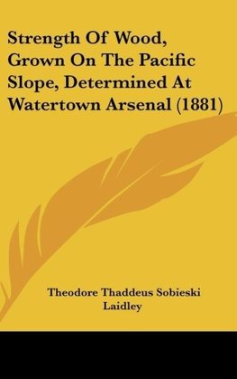 Strength Of Wood, Grown On The Pacific Slope, Determined At Watertown Arsenal (1881)