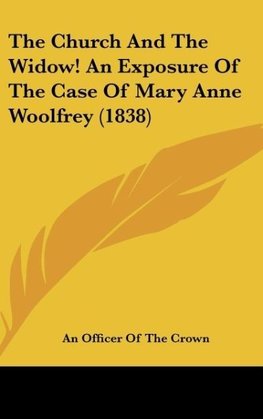 The Church And The Widow! An Exposure Of The Case Of Mary Anne Woolfrey (1838)