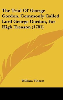 The Trial Of George Gordon, Commonly Called Lord George Gordon, For High Treason (1781)