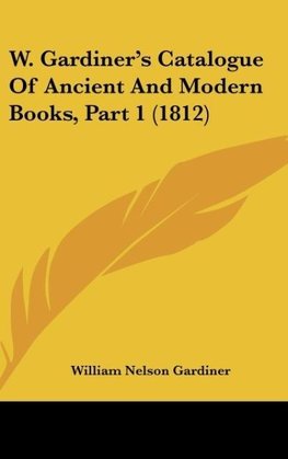 W. Gardiner's Catalogue Of Ancient And Modern Books, Part 1 (1812)