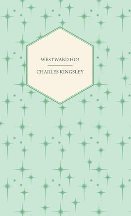 Westward Ho! - Or, The Voyages and Adventures of Sir Amyas Leigh, Knight of Burrough in the County of Devon