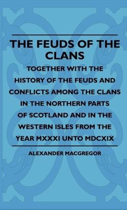 The Feuds Of The Clans - Together With The History Of The Feuds And Conflicts Among The Clans In The Northern Parts Of Scotland And In The Western Isles From The Year MXXXI Unto MDCXIX