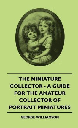 The Miniature Collector - A Guide For The Amateur Collector Of Portrait Miniatures