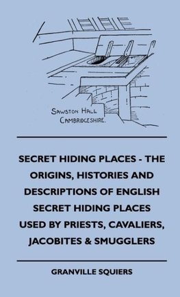 Secret Hiding Places - The Origins, Histories And Descriptions Of English Secret Hiding Places Used By Priests, Cavaliers, Jacobites & Smugglers