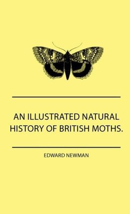 An Illustrated Natural History Of British Moths. With Life-Size Figures From Nature Of Each Species, And Of The More Striking Varieties - Also, Full Descriptions Of Both The Perfect Insect And The Caterpillar, Together With Dates Of Appearance, And Locali