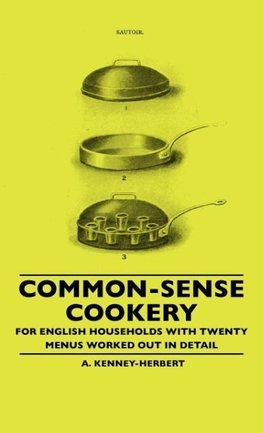 Common-Sense Cookery - For English Households With Twenty Menus Worked Out In Detail