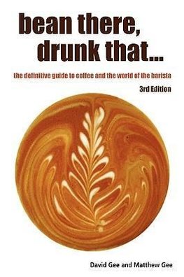 Bean There, Drunk That... the Definitive Guide to Coffee and the World of the Barista