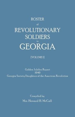 Roster of Revolutionary Soldiers in Georgia. Golden Jubilee Report 1940 of the Georgia Society Daughters of the American Revolution