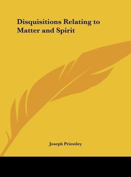 Disquisitions Relating to Matter and Spirit