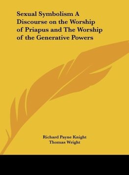 Sexual Symbolism A Discourse on the Worship of Priapus and The Worship of the Generative Powers