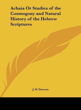 Achaia Or Studies of the Cosmogony and Natural History of the Hebrew Scriptures