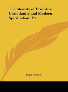 The Identity of Primitive Christianity and Modern Spiritualism V1