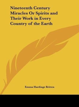 Nineteenth Century Miracles Or Spirits and Their Work in Every Country of the Earth