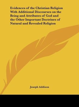 Evidences of the Christian Religion With Additional Discourses on the Being and Attributes of God and the Other Important Doctrines of Natural and Revealed Religion