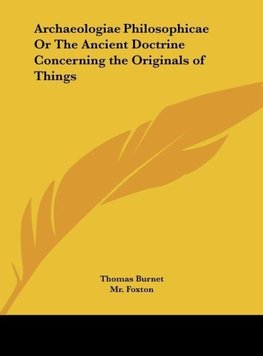 Archaeologiae Philosophicae Or The Ancient Doctrine Concerning the Originals of Things