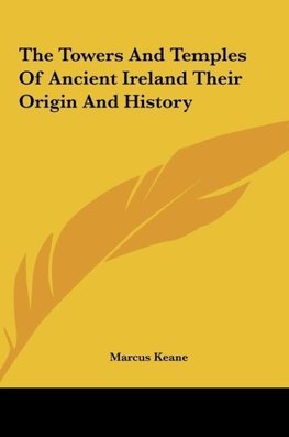 The Towers And Temples Of Ancient Ireland Their Origin And History