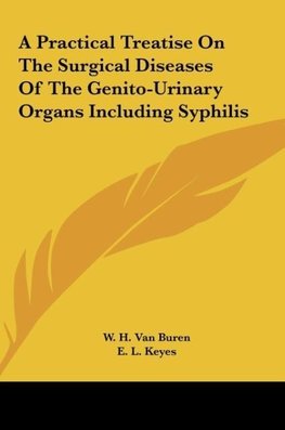 A Practical Treatise On The Surgical Diseases Of The Genito-Urinary Organs Including Syphilis