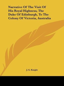 Narrative Of The Visit Of His Royal Highness, The Duke Of Edinburgh, To The Colony Of Victoria, Australia