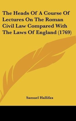 The Heads Of A Course Of Lectures On The Roman Civil Law Compared With The Laws Of England (1769)