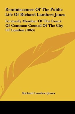 Reminiscences Of The Public Life Of Richard Lambert Jones